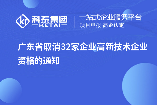 廣東省取消32家企業(yè)高新技術(shù)企業(yè)資格的通知