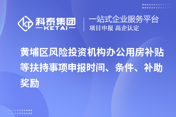 黃埔區(qū)風險投資機構(gòu)辦公用房補貼等扶持事項申報時間、條件、補助獎勵