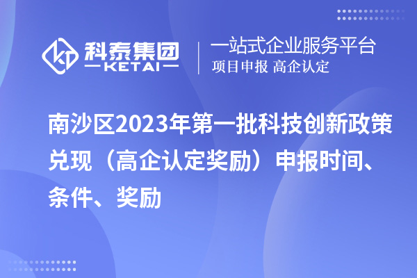 南沙區(qū)2023年第一批科技創(chuàng)新政策兌現(xiàn)（高企認定獎勵）申報時間、條件、獎勵