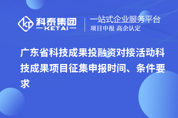 廣東省科技成果投融資對接活動(dòng)科技成果項(xiàng)目征集申報(bào)時(shí)間、條件要求