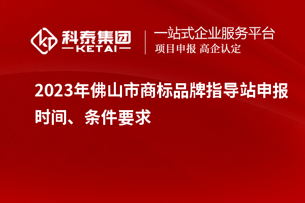 2023年佛山市商標(biāo)品牌指導(dǎo)站申報時間、條件要求