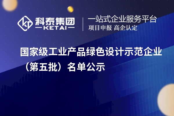 國(guó)家級(jí)工業(yè)產(chǎn)品綠色設(shè)計(jì)示范企業(yè)（第五批）名單公示