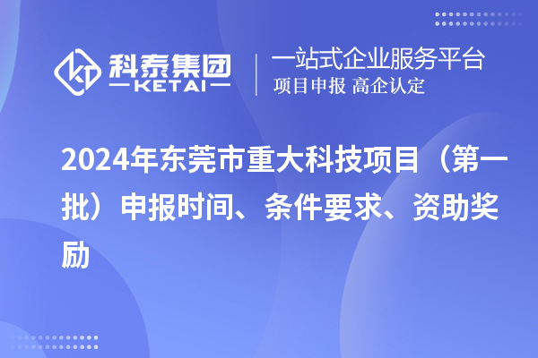 2024年東莞市重大科技項目（第一批）申報時間、條件要求、資助獎勵