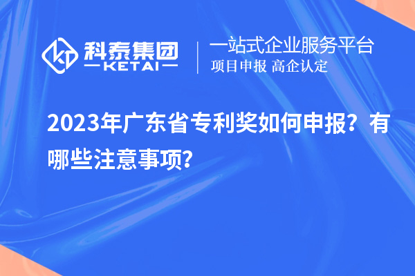 2023年廣東省專利獎(jiǎng)如何申報(bào)？有哪些注意事項(xiàng)？