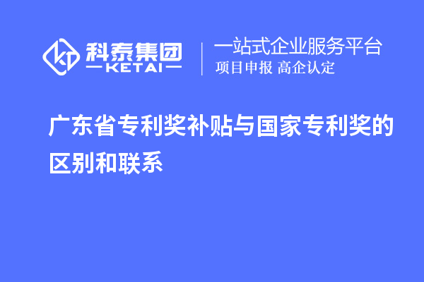 廣東省專(zhuān)利獎(jiǎng)補(bǔ)貼與國(guó)家專(zhuān)利獎(jiǎng)的區(qū)別和聯(lián)系