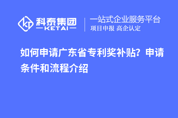 如何申請(qǐng)廣東省專利獎(jiǎng)補(bǔ)貼？申請(qǐng)條件和流程介紹