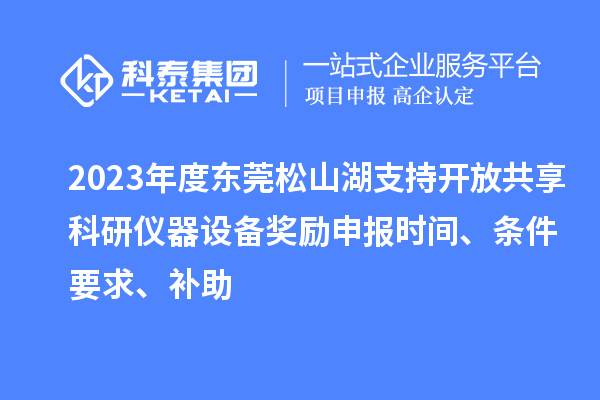 2023年度東莞松山湖支持開放共享科研儀器設(shè)備獎勵申報時間、條件要求、補(bǔ)助