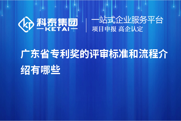 廣東省專利獎(jiǎng)的評(píng)審標(biāo)準(zhǔn)和流程介紹有哪些