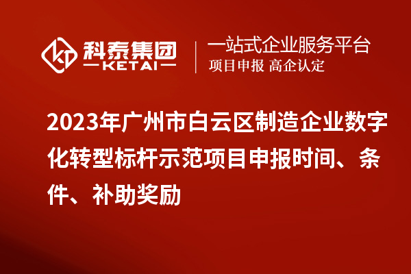 2023年廣州市白云區(qū)制造企業(yè)數(shù)字化轉(zhuǎn)型標桿示范項目申報時間、條件、補助獎勵