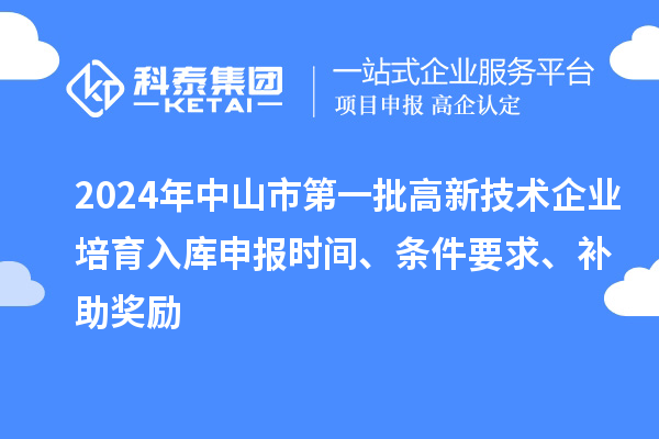 2024年中山市第一批高新技術(shù)企業(yè)培育入庫申報(bào)時(shí)間、條件要求、補(bǔ)助獎(jiǎng)勵(lì)