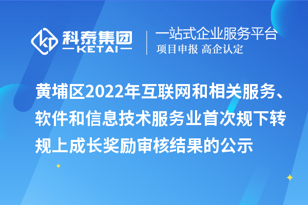 黃埔區(qū)2022年互聯(lián)網(wǎng)和相關(guān)服務(wù)、軟件和信息技術(shù)服務(wù)業(yè)首次規(guī)下轉(zhuǎn)規(guī)上成長(zhǎng)獎(jiǎng)勵(lì)審核結(jié)果的公示