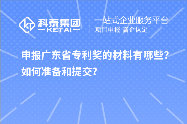 申報廣東省專利獎的材料有哪些？如何準(zhǔn)備和提交？