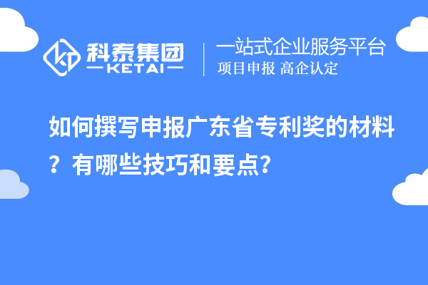 如何撰寫申報(bào)廣東省專利獎(jiǎng)的材料？有哪些技巧和要點(diǎn)？