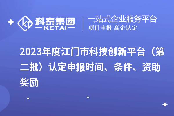 2023年度江門市科技創(chuàng)新平臺(tái)（第二批）認(rèn)定申報(bào)時(shí)間、條件、資助獎(jiǎng)勵(lì)