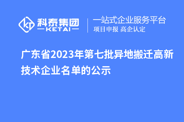 廣東省2023年第七批異地搬遷高新技術(shù)企業(yè)名單的公示