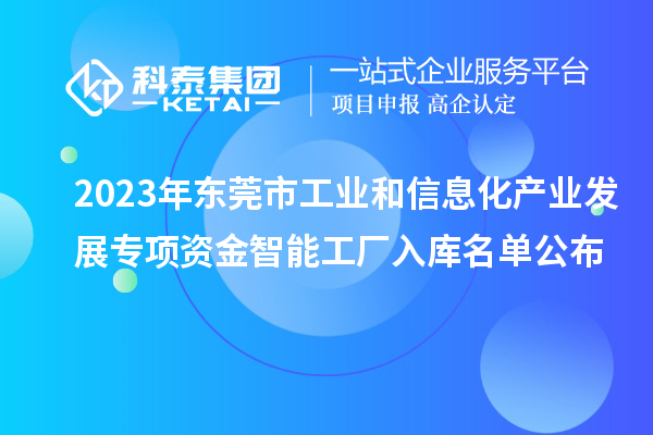 2023年?yáng)|莞市工業(yè)和信息化產(chǎn)業(yè)發(fā)展專(zhuān)項(xiàng)資金智能工廠入庫(kù)名單公布