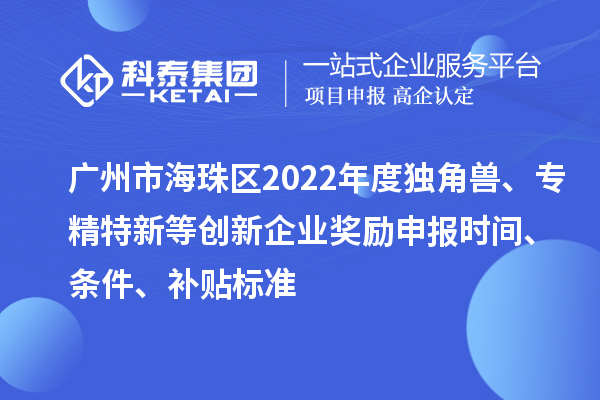 廣州市海珠區(qū)2022年度獨(dú)角獸、專精特新等創(chuàng)新企業(yè)獎(jiǎng)勵(lì)申報(bào)時(shí)間、條件、補(bǔ)貼標(biāo)準(zhǔn)