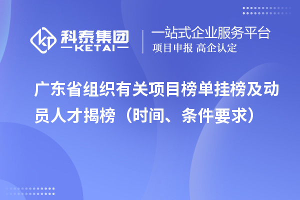 廣東省組織有關(guān)項(xiàng)目榜單掛榜及動(dòng)員人才揭榜（時(shí)間、條件要求）