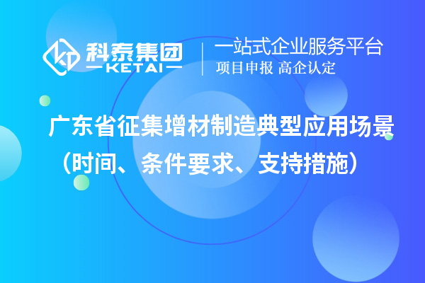 廣東省征集增材制造典型應用場景（時間、條件要求、支持措施）