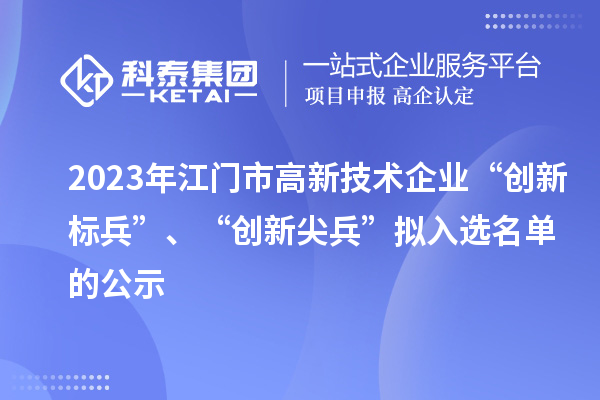 2023年江門市高新技術企業(yè)“創(chuàng)新標兵”、“創(chuàng)新尖兵”擬入選名單的公示