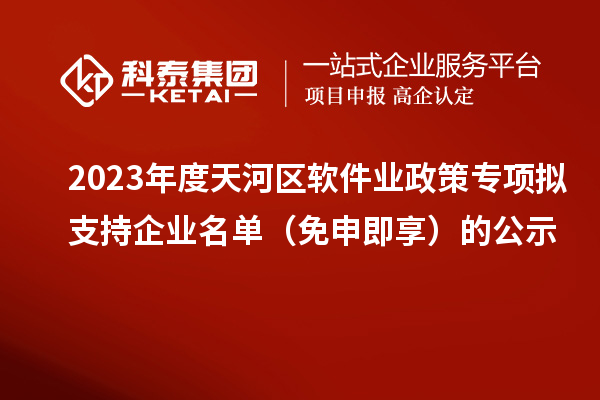 2023年度天河區(qū)軟件業(yè)政策專項擬支持企業(yè)名單（免申即享）的公示