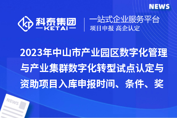 2023年中山市產(chǎn)業(yè)園區(qū)數(shù)字化管理與產(chǎn)業(yè)集群數(shù)字化轉(zhuǎn)型試點認定與資助項目入庫申報時間、條件、獎勵