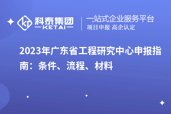 2023年廣東省工程研究中心申報(bào)指南：條件、流程、材料