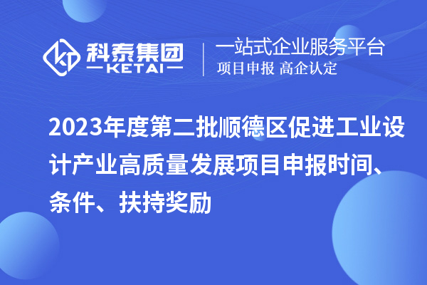 2023年度第二批順德區(qū)促進工業(yè)設計產業(yè)高質量發(fā)展項目申報時間、條件、扶持獎勵