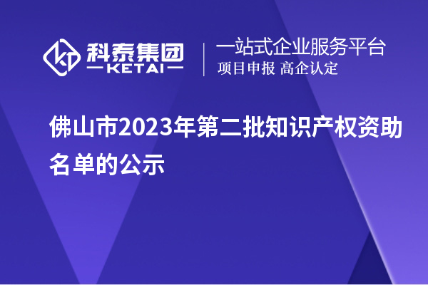 佛山市2023年第二批知識產(chǎn)權資助名單的公示