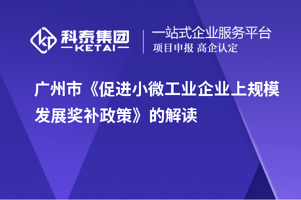 廣州市《促進(jìn)小微工業(yè)企業(yè)上規(guī)模發(fā)展獎(jiǎng)補(bǔ)政策》的解讀