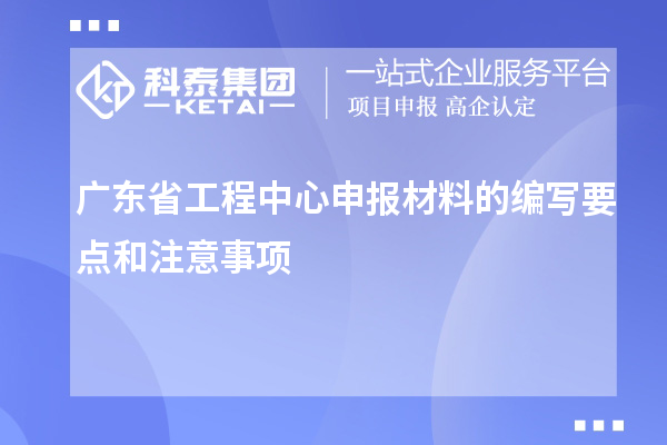 廣東省工程中心申報(bào)材料的編寫要點(diǎn)和注意事項(xiàng)