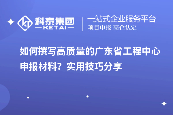 如何撰寫高質(zhì)量的廣東省工程中心申報材料？實用技巧分享