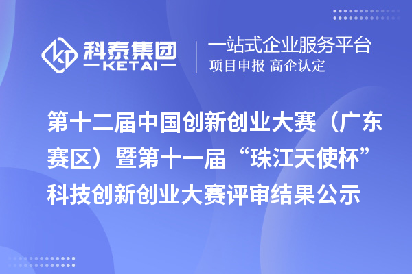 第十二屆中國創(chuàng)新創(chuàng)業(yè)大賽（廣東賽區(qū)）暨第十一屆“珠江天使杯”科技創(chuàng)新創(chuàng)業(yè)大賽評審結果公示