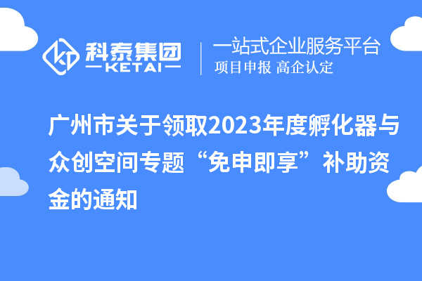 廣州市關(guān)于領(lǐng)取2023年度孵化器與眾創(chuàng)空間專題“免申即享”補助資金的通知