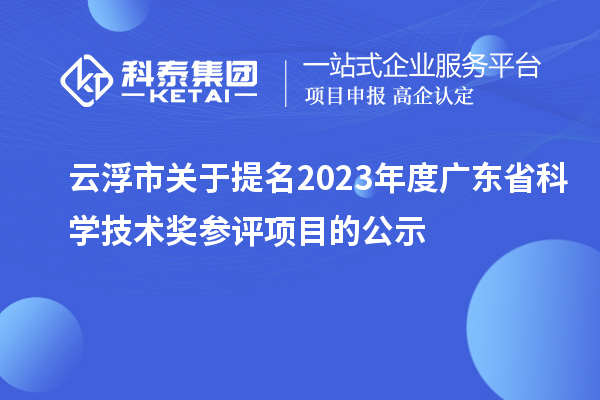 云浮市關(guān)于提名2023年度廣東省科學(xué)技術(shù)獎(jiǎng)參評(píng)項(xiàng)目的公示