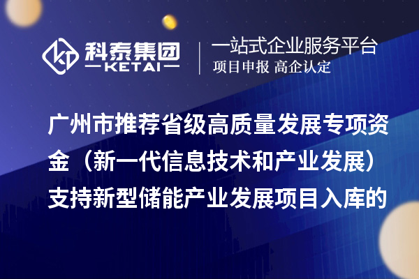 廣州市推薦省級高質(zhì)量發(fā)展專項資金（新一代信息技術和產(chǎn)業(yè)發(fā)展）支持新型儲能產(chǎn)業(yè)發(fā)展項目入庫的通告