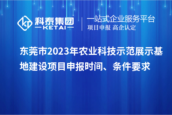 東莞市2023年農(nóng)業(yè)科技示范展示基地建設(shè)<a href=http://m.gif521.com/shenbao.html target=_blank class=infotextkey>項(xiàng)目申報(bào)</a>時(shí)間、條件要求