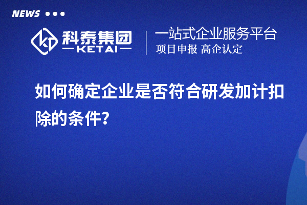 如何確定企業(yè)是否符合研發(fā)加計(jì)扣除的條件？