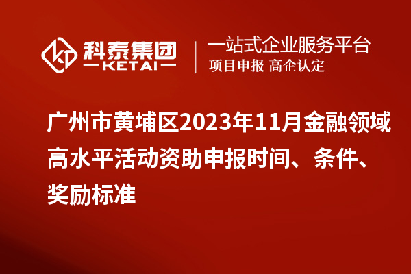 廣州市黃埔區(qū)2023年11月金融領(lǐng)域高水平活動(dòng)資助申報(bào)時(shí)間、條件、獎(jiǎng)勵(lì)標(biāo)準(zhǔn)