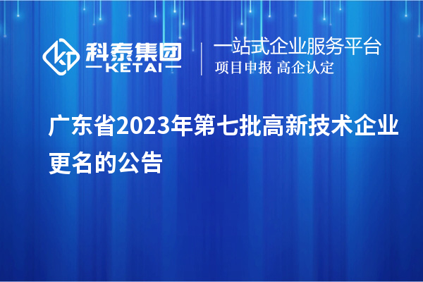 廣東省2023年第七批高新技術企業(yè)更名的公告