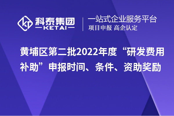 黃埔區(qū)第二批2022年度“研發(fā)費(fèi)用補(bǔ)助”申報(bào)時(shí)間、條件、資助獎勵