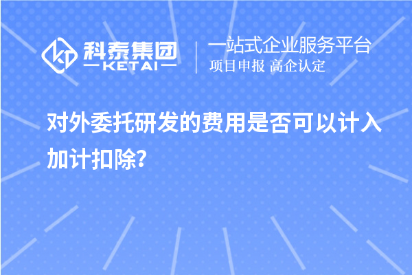 對(duì)外委托研發(fā)的費(fèi)用是否可以計(jì)入加計(jì)扣除？