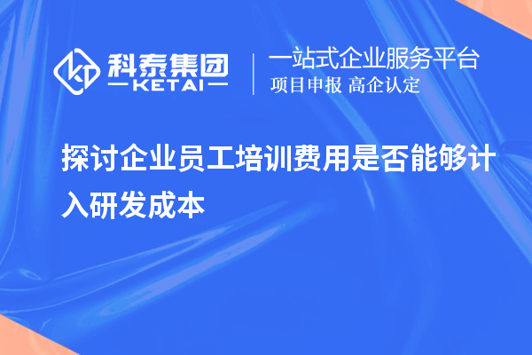 探討企業(yè)員工培訓(xùn)費(fèi)用是否能夠計(jì)入研發(fā)成本