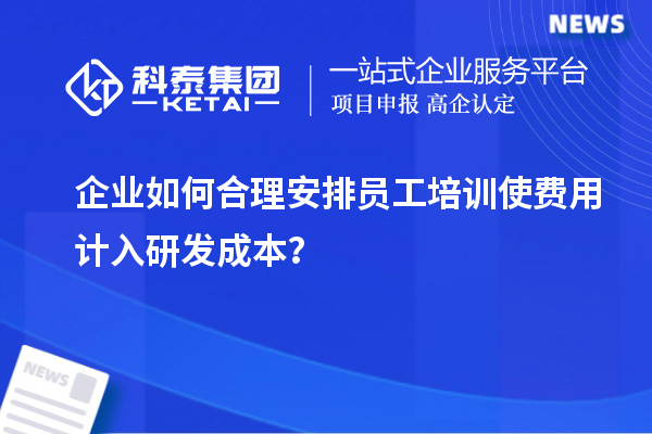 企業(yè)如何合理安排員工培訓(xùn)使費(fèi)用計(jì)入研發(fā)成本？