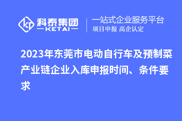 2023年東莞市電動(dòng)自行車及預(yù)制菜產(chǎn)業(yè)鏈企業(yè)入庫(kù)申報(bào)時(shí)間、條件要求