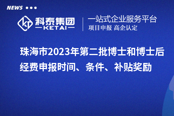 珠海市2023年第二批博士和博士后經(jīng)費(fèi)申報(bào)時(shí)間、條件、補(bǔ)貼獎(jiǎng)勵(lì)