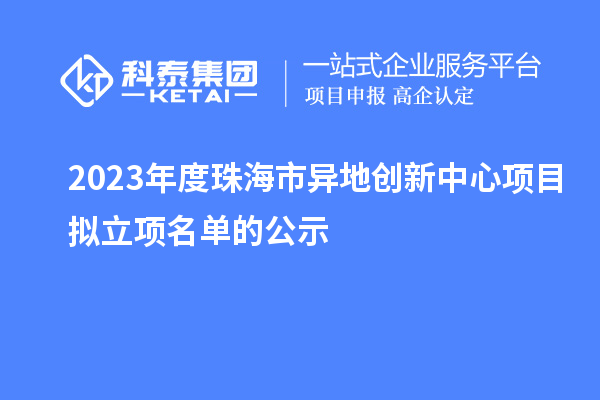 2023年度珠海市異地創(chuàng)新中心項目擬立項名單的公示