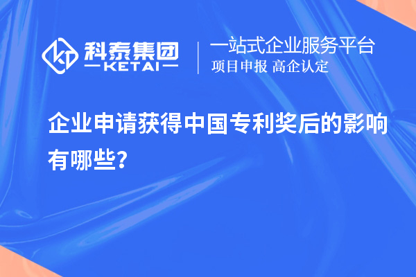 企業(yè)申請獲得中國專利獎后的影響有哪些？