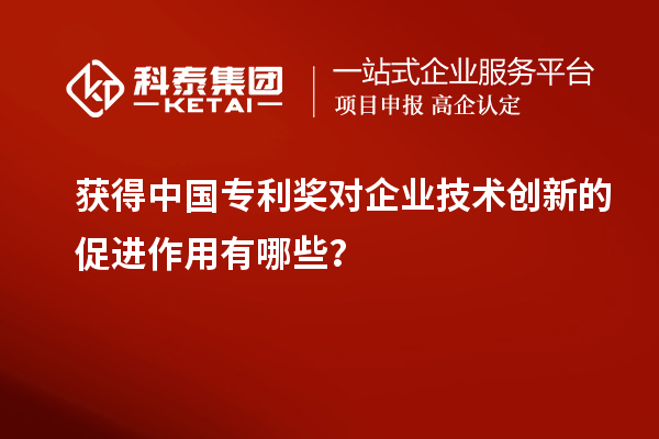 獲得中國專利獎對企業(yè)技術(shù)創(chuàng)新的促進作用有哪些？