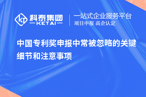 中國專利獎申報中常被忽略的關(guān)鍵細(xì)節(jié)和注意事項(xiàng)